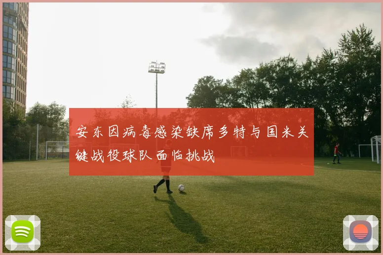 安东因病毒感染缺席多特与国米关键战役球队面临挑战
