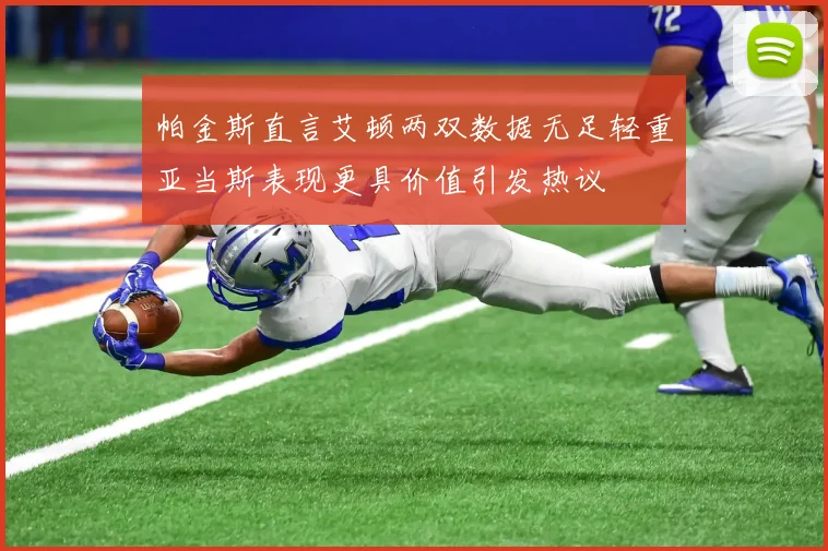 帕金斯直言艾顿两双数据无足轻重亚当斯表现更具价值引发热议