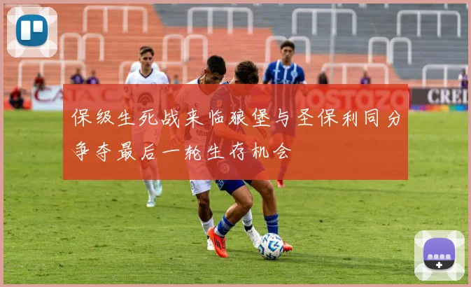 保级生死战来临狼堡与圣保利同分争夺最后一轮生存机会
