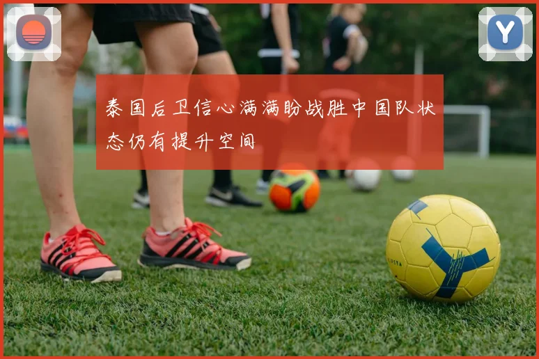 泰国后卫信心满满盼战胜中国队状态仍有提升空间