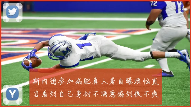 斯内德参加减肥真人秀自曝烦恼直言看到自己身材不满意感到很不爽