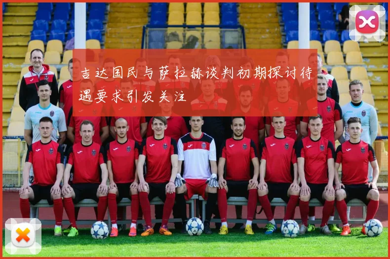 吉达国民与萨拉赫谈判初期探讨待遇要求引发关注
