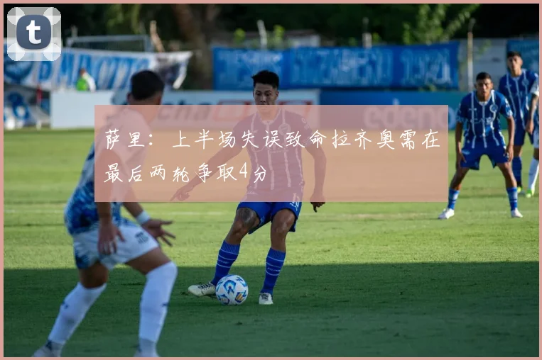 萨里：上半场失误致命拉齐奥需在最后两轮争取4分