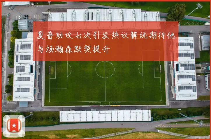 夏普助攻七次引发热议解说期待他与杨瀚森默契提升