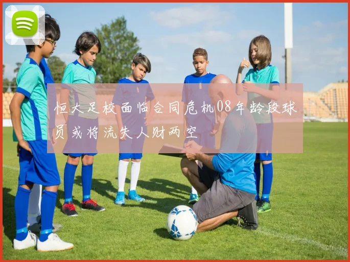 恒大足校面临合同危机08年龄段球员或将流失人财两空
