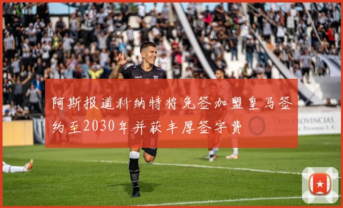 阿斯报道科纳特将免签加盟皇马签约至2030年并获丰厚签字费