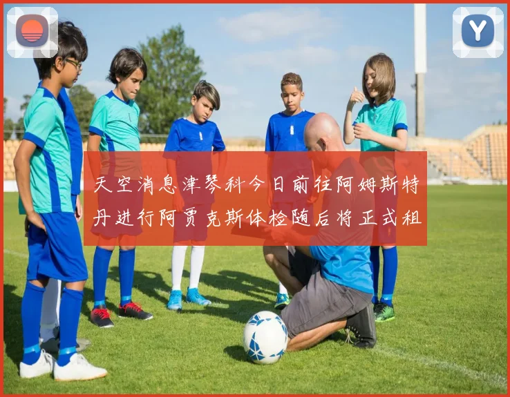 天空消息津琴科今日前往阿姆斯特丹进行阿贾克斯体检随后将正式租借加盟